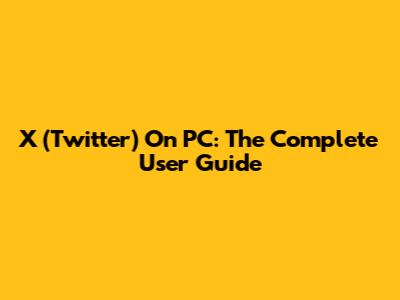 X (Twitter) On PC: The Complete User Guide