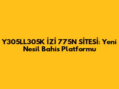 Y305LL305K İZİ 775N SİTESİ: Yeni Nesil Bahis Platformu