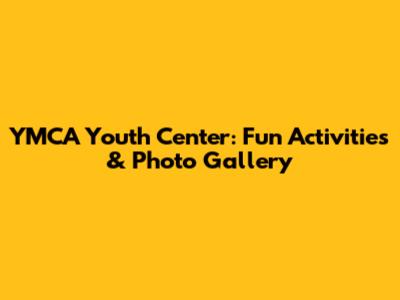 YMCA Youth Center: Fun Activities & Photo Gallery