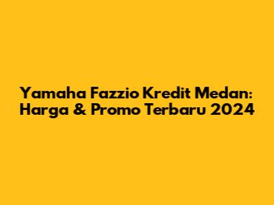 Yamaha Fazzio Kredit Medan: Harga & Promo Terbaru 2024