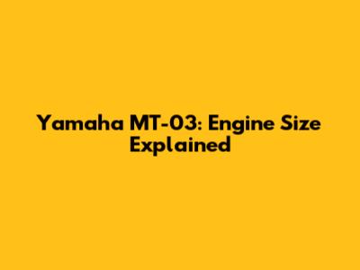Yamaha MT-03: Engine Size Explained
