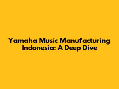 Yamaha Music Manufacturing Indonesia: A Deep Dive