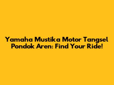 Yamaha Mustika Motor Tangsel Pondok Aren: Find Your Ride!