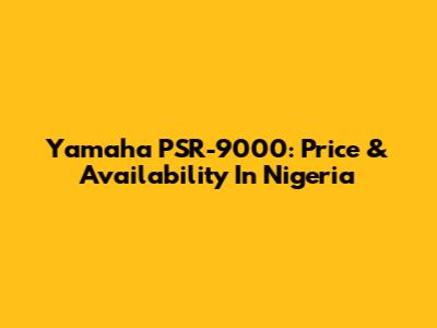 Yamaha PSR-9000: Price & Availability In Nigeria