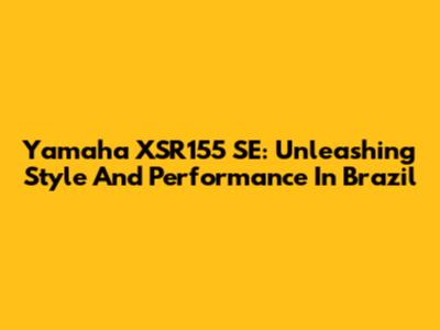 Yamaha XSR155 SE: Unleashing Style And Performance In Brazil