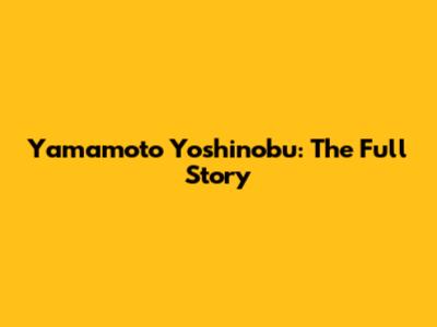 Yamamoto Yoshinobu: The Full Story