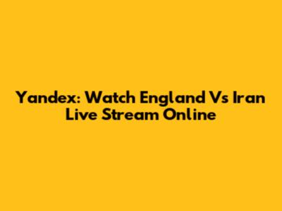 Yandex: Watch England Vs Iran Live Stream Online