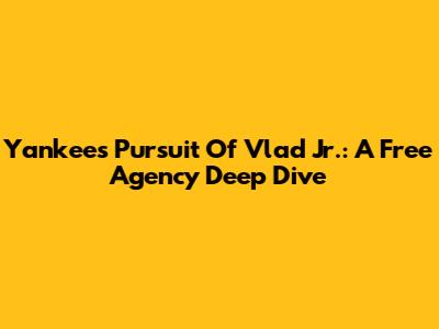 Yankees' Pursuit Of Vlad Jr.: A Free Agency Deep Dive