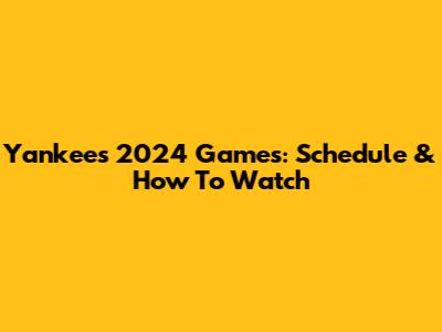 Yankees 2024 Games: Schedule & How To Watch