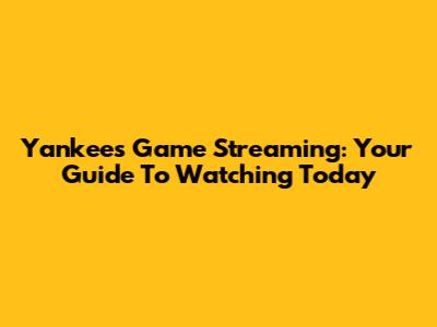 Yankees Game Streaming: Your Guide To Watching Today