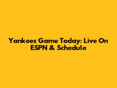 Yankees Game Today: Live On ESPN & Schedule