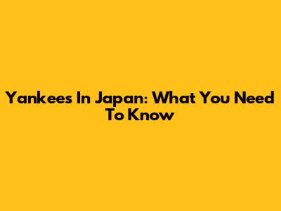 Yankees In Japan: What You Need To Know