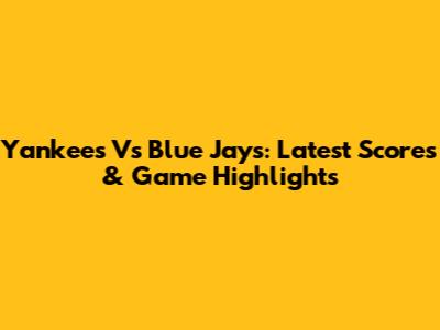 Yankees Vs Blue Jays: Latest Scores & Game Highlights