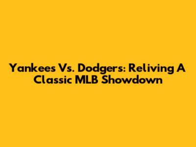 Yankees Vs. Dodgers: Reliving A Classic MLB Showdown