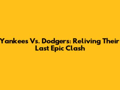 Yankees Vs. Dodgers: Reliving Their Last Epic Clash