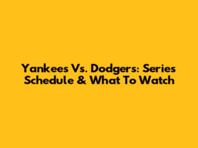 Yankees Vs. Dodgers: Series Schedule & What To Watch