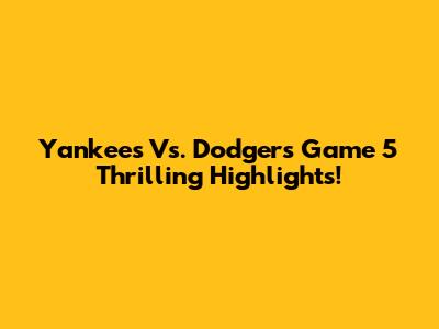 Yankees Vs. Dodgers Game 5 Thrilling Highlights!