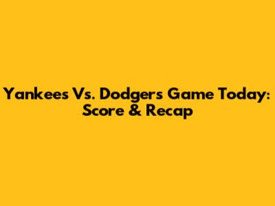 Yankees Vs. Dodgers Game Today: Score & Recap