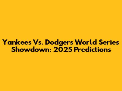 Yankees Vs. Dodgers World Series Showdown: 2025 Predictions