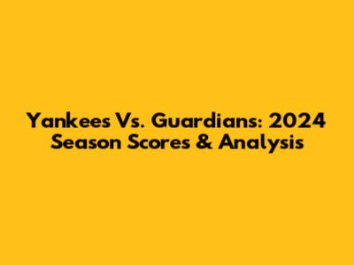 Yankees Vs. Guardians: 2024 Season Scores & Analysis
