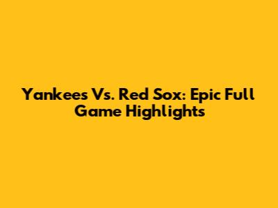 Yankees Vs. Red Sox: Epic Full Game Highlights