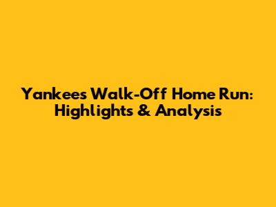 Yankees Walk-Off Home Run: Highlights & Analysis