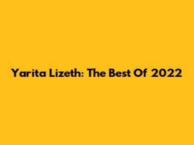 Yarita Lizeth: The Best Of 2022