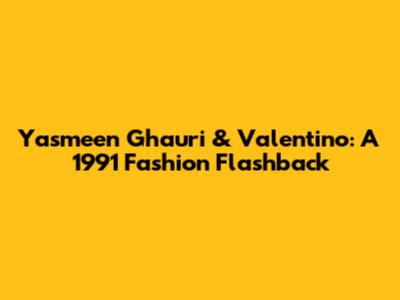 Yasmeen Ghauri & Valentino: A 1991 Fashion Flashback
