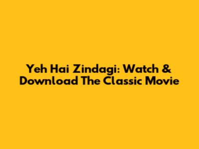 Yeh Hai Zindagi: Watch & Download The Classic Movie