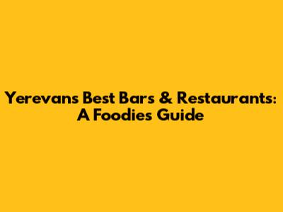 Yerevan's Best Bars & Restaurants: A Foodie's Guide