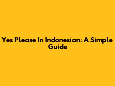 Yes Please In Indonesian: A Simple Guide
