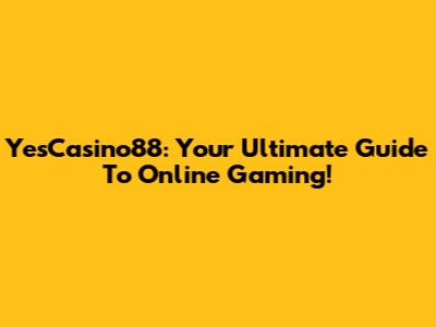 YesCasino88: Your Ultimate Guide To Online Gaming!
