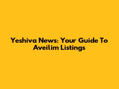 Yeshiva News: Your Guide To Aveilim Listings