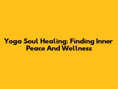 Yoga Soul Healing: Finding Inner Peace And Wellness