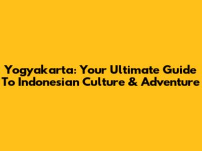 Yogyakarta: Your Ultimate Guide To Indonesian Culture & Adventure