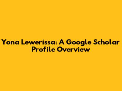 Yona Lewerissa: A Google Scholar Profile Overview