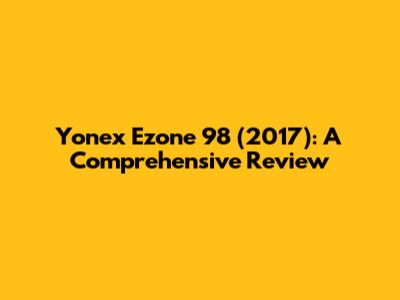Yonex Ezone 98 (2017): A Comprehensive Review