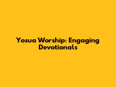 Yosua Worship: Engaging Devotionals