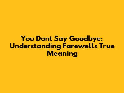 You Don't Say Goodbye: Understanding Farewell's True Meaning