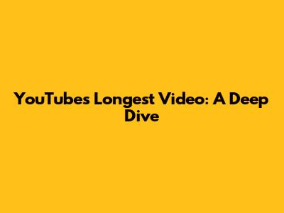 YouTube's Longest Video: A Deep Dive