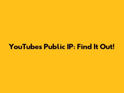 YouTube's Public IP: Find It Out!