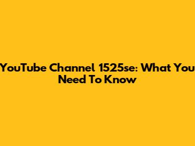 YouTube Channel 1525se: What You Need To Know