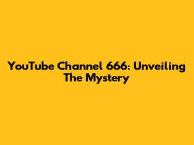 YouTube Channel 666: Unveiling The Mystery
