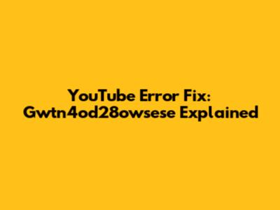 YouTube Error Fix: Gwtn4od28owsese Explained