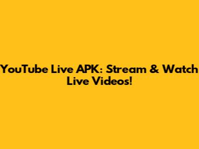 YouTube Live APK: Stream & Watch Live Videos!