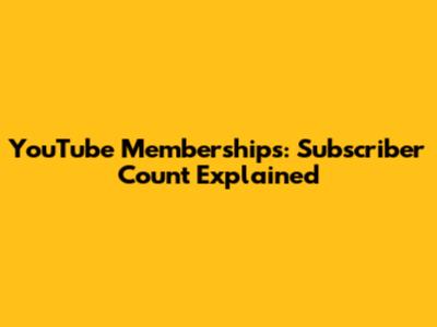 YouTube Memberships: Subscriber Count Explained