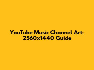 YouTube Music Channel Art: 2560x1440 Guide