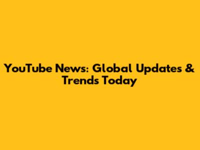 YouTube News: Global Updates & Trends Today