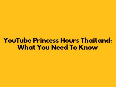 YouTube Princess Hours Thailand: What You Need To Know