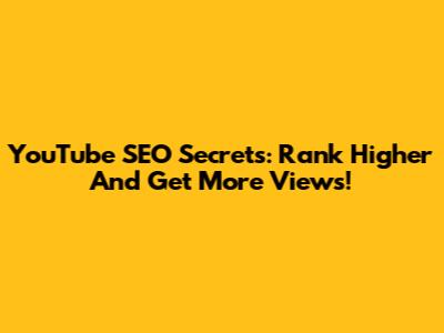 YouTube SEO Secrets: Rank Higher And Get More Views!